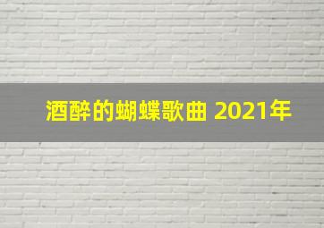 酒醉的蝴蝶歌曲 2021年